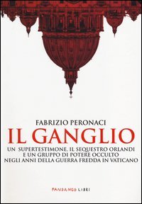 Il ganglio. Un supertestimone, il sequestro Orlandi e un gruppo di potere occulto negli anni della guerra fredda in Vaticano