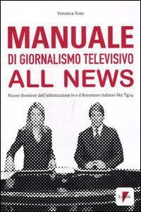 Manuale di giornalismo televisivo all news. Nuove frontiere dell'informazione tv e il fenomeno italiano Sky Tg24