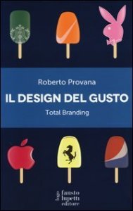 Il design del gusto. Total branding. Il marketing multisensoriale per comunicare in modo integrato marchio e valori