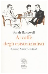 Al caff&egrave; degli esistenzialisti. Libert&agrave;, essere e cocktail