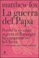 La guerra del Papa - Perché la crociata segreta di Ratzinger ha compromesso la Chiesa e come essa può essere salvata