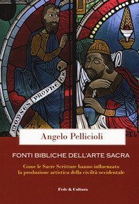 Fonti bibliche dell'arte sacra. Come le Sacre Scritture hanno influenzato la produzione artistica della civilt&agrave; occidentale