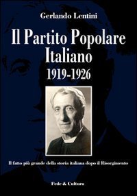 Il Partito Popolare Italiano 1919-1926 - Il fatto pi&ugrave; grande della storia italiana dopo il Risorgimento