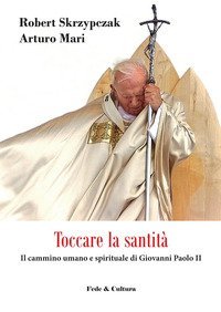Toccare la santit&agrave;. Il cammino umano e spirituale di Giovanni Paolo II