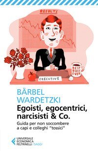 Egoisti, egocentrici, narcisisti & Co. Guida per non soccombere a capi e colleghi tossici