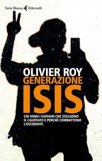 Generazione ISIS.  Chi sono i giovani che scelgono il Califfato e perch&eacute; combattono l'Occidente