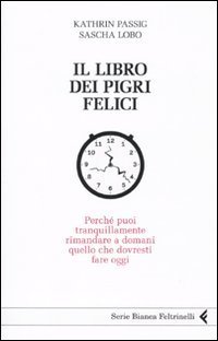 Il libro dei pigri felici - Perché puoi tranquillamente rimandare a domani quello che dovresti fare oggi