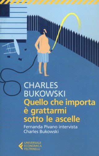 Quello che importa &egrave; grattarmi sotto le ascelle. Fernanda Pivano intervista Charles Bukowski