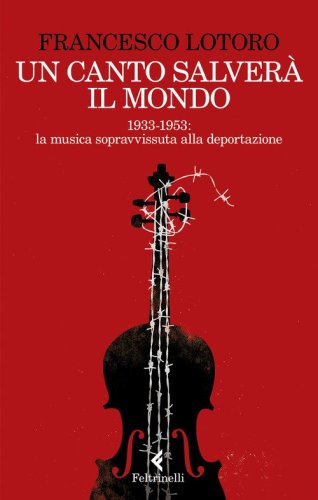 Un canto salver&agrave; il mondo. 1933-1953: la musica sopravvissuta alla deportazione