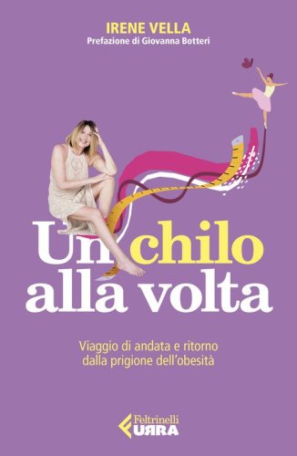 Un chilo alla volta. Viaggio di andata e ritorno dalla prigione dell'obesit&agrave;