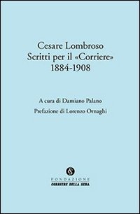 Cesare Lombroso. Scritti per il &laquo;Corriere&raquo; (1884-1908)