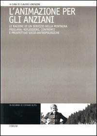 L'animazione per gli anziani - Le ragioni di un servizio nella montagna friulana: riflessioni, confronti e prospettive socio-antropologiche