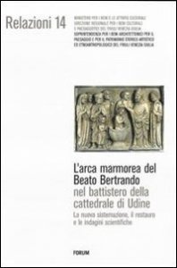 L'arca marmorea del beato Bertrando nel battistero della cattedrale di Udine - La nuova sistemazione, il restauro e le indagini scientifiche