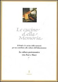 Le cucine della memoria - Il Friuli e le cucine della memoria per un contributo alla cultura dell'alimentazione. La cultura gastronomica (tra fast e slow)