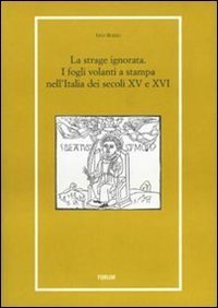 La strage ignorata - I fogli volanti a stampa nell'Italia dei secoli XV e XVI