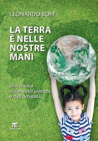La Terra è nelle nostre mani. Una nuova visione del pianeta e dell'umanità