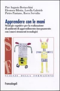Apprendere con le mani. Strategie cognitive per la realizzazione di ambienti di apprendimento-insegnamento con i nuovi strumenti tecnologici