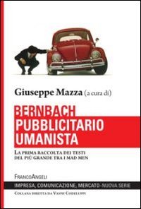Bernbach pubblicitario umanista. La prima raccolta dei testi del pi&ugrave; grande tra i mad men