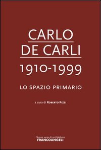Carlo De Carli 1910-1999. Lo spazio primario