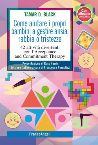 Come aiutare i propri bambini a gestire ansia, rabbia o tristezza. 42 attivit&agrave; divertenti con l'Acceptance and Commitment Therapy