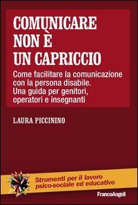 Comunicare non &egrave; un capriccio. Come facilitare la comunicazione con la persona disabile. Una guida per genitori, operatori e insegnanti