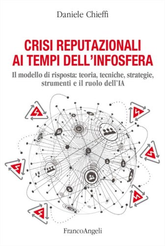 Crisi reputazionali ai tempi dell'infosfera. Il modello di risposta: teoria, tecniche, strategie, strumenti e il ruolo dell'IA