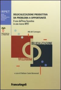 Delocalizzazione produttiva da problema a opportunit&agrave;. Il caso dell'area fiorentina in una ricerca Irpet. Atti del Convegno (Firenze, 27 gennaio 2006)