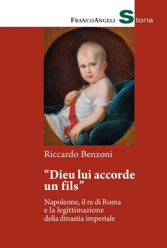&laquo;Dieu lui accorde un fils&raquo;. Napoleone, il re di Roma e la legittimazione della dinastia imperiale