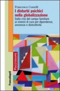 I disturbi psichici nella globalizzazione. Dalla crisi del campo familiare ai sistemi di cura per dipendenze, anoressie e distruttivit&agrave;