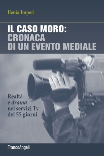 Il caso Moro: cronaca di un evento mediale. Realt&agrave; e drama nei servizi TV dei 55 giorni