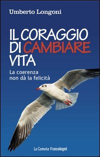 Il coraggio di cambiare vita. La coerenza non d&agrave; la felicit&agrave;