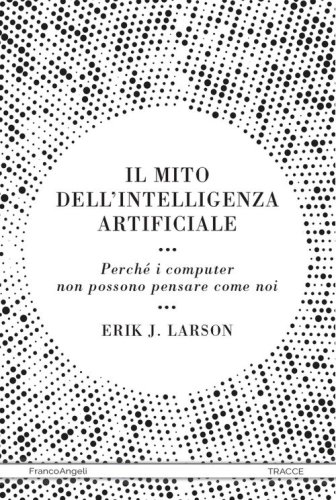 Il mito dell'intelligenza artificiale. Perch&eacute; i computer non possono pensare come noi