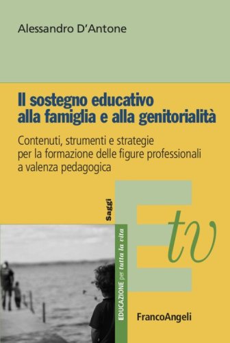 Il sostegno educativo alla famiglia e alla genitorialit&agrave;. Contenuti, strumenti e strategie per la formazione delle figure professionali a valenza pedagogica