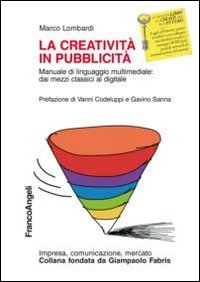 La creativit&agrave; in pubblicit&agrave;. Manuale di linguaggio multimedile: dai mezzi classici al digitale