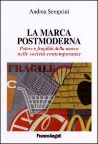 La marca postmoderna. Potere e fragilit&agrave; della marca nelle societ&agrave; contemporanee