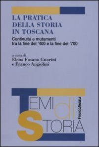 La pratica della storia in Toscana. Continuit&agrave; e mutamenti tra la fine del '400 e la fine del '700