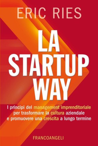 La startup way. I principi del management imprenditoriale per trasformare la cultura aziendale e promuovere una crescita a lungo termine