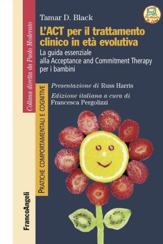 L'act per il trattamento clinico in et&agrave; evolutiva. La guida essenziale alla Acceptance and Commitment Therapy per i bambini