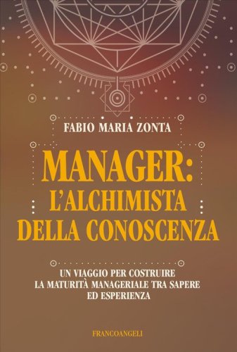 Manager: l'alchimista della conoscenza. Un viaggio per costruire la maturit&agrave; manageriale tra sapere ed esperienza