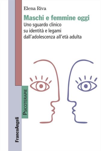 Maschi e femmine oggi. Uno sguardo clinico su identità e legami dall'adolescenza all'età adulta