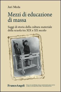 Mezzi di educazione di massa. Saggi di storia della cultura materiale della scuola tra XIX e XX secolo