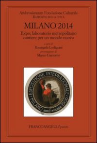 Milano 2014. Expo, laboratorio metropolitano cantiere per un mondo nuovo. Rapporto sulla citt&agrave;