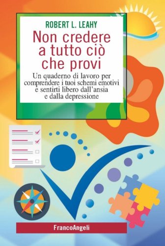 Non credere a tutto ci&ograve; che provi. Un quaderno di lavoro per comprendere i tuoi schemi emotivi e sentirti libero dall'ansia e dalla depressione