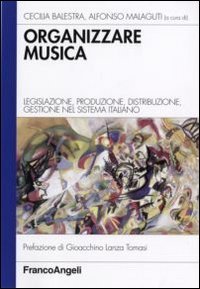 Organizzare la musica - Legislazione, produzione, distribuzione, gestione nel sistema italiano