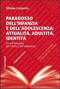 Paradosso dell'infanzia e dell'adolescenza: attualit&agrave;, adultit&agrave;, identit&agrave;. Per una pedagogia dell'infanzia e dell'adolescenza