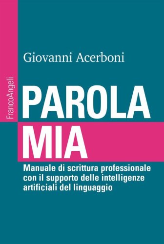 Parola mia. Manuale di scrittura professionale con il supporto delle intelligenze artificiali del linguaggio