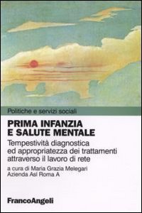 Prima infanzia e salute mentale. Tempestivit&agrave; diagnostica ed appropriatezza dei trattamenti attraverso il lavoro di rete
