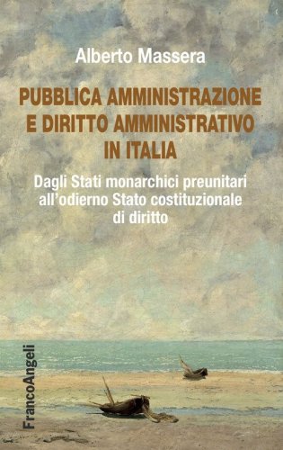Pubblica Amministrazione e diritto amministrativo in Italia. Dagli Stati monarchici preunitari all'odierno Stato costituzionale di diritto