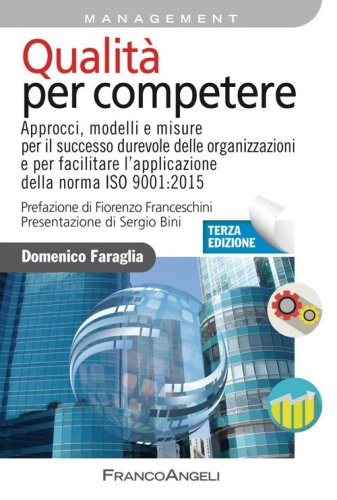 Qualit&agrave; per competere. Approcci, modelli e misure per il miglioramento dell'efficacia strategica e dell'efficienza operativa dei sistemi di gestione
