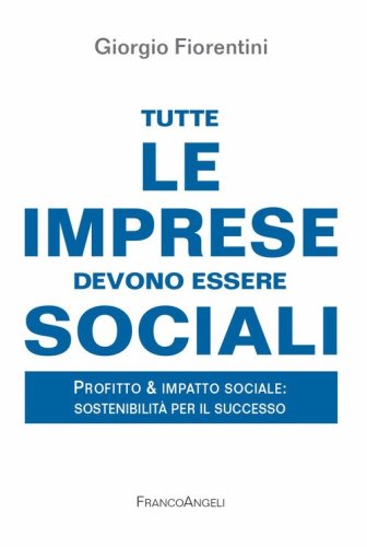 Tutte le imprese devono essere sociali. Profitto & impatto sociale: sostenibilità per il successo